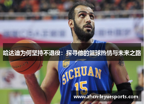 哈达迪为何坚持不退役：探寻他的篮球热情与未来之路