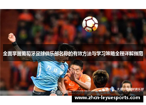 全面掌握葡萄牙足球俱乐部名称的有效方法与学习策略全程详解指南 全面掌握葡萄牙足球俱乐部名称的有效方法与学习策略全程详解指南