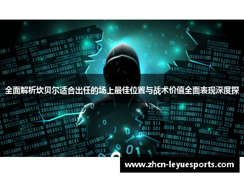 全面解析坎贝尔适合出任的场上最佳位置与战术价值全面表现深度探 全面解析坎贝尔适合出任的场上最佳位置与战术价值全面表现深度探