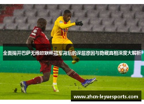 全面揭开巴萨无缘欧联杯冠军背后的深层原因与隐藏真相深度大解析 全面揭开巴萨无缘欧联杯冠军背后的深层原因与隐藏真相深度大解析