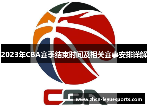 2023年CBA赛季结束时间及相关赛事安排详解 2023年CBA赛季结束时间及相关赛事安排详解
