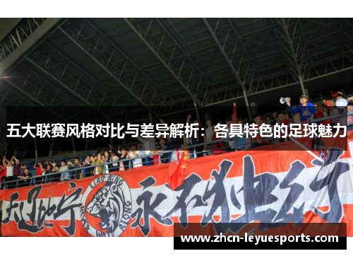 五大联赛风格对比与差异解析:各具特色的足球魅力 五大联赛风格对比与差异解析:各具特色的足球魅力