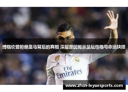 博格坎普拒绝皇马背后的真相 深层原因揭示足坛性格与命运抉择
