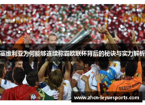 塞维利亚为何能够连续称霸欧联杯背后的秘诀与实力解析