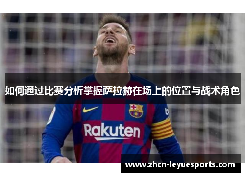 如何通过比赛分析掌握萨拉赫在场上的位置与战术角色