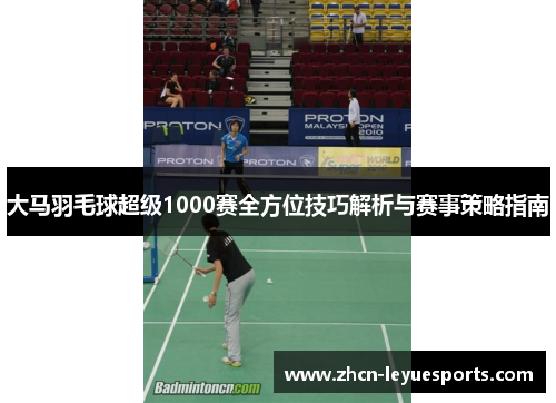 大马羽毛球超级1000赛全方位技巧解析与赛事策略指南