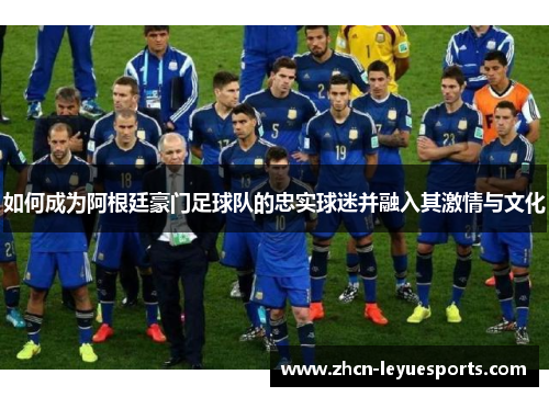 如何成为阿根廷豪门足球队的忠实球迷并融入其激情与文化