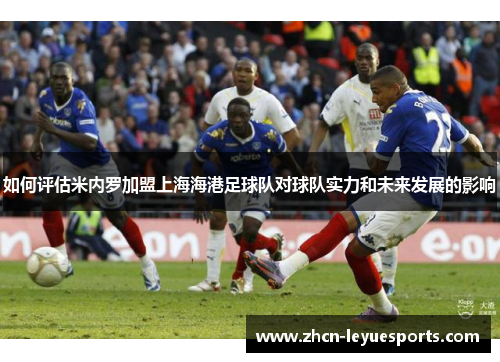 如何评估米内罗加盟上海海港足球队对球队实力和未来发展的影响
