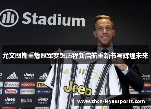 尤文图斯重燃冠军梦想历程新启航重新书写辉煌未来