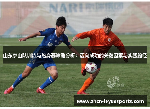 山东泰山队训练与热身赛策略分析：迈向成功的关键因素与实践路径