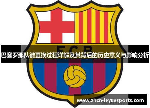 巴塞罗那队徽更换过程详解及其背后的历史意义与影响分析