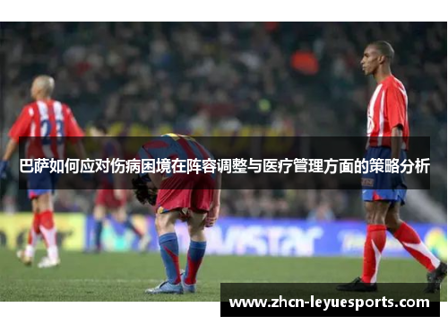 巴萨如何应对伤病困境在阵容调整与医疗管理方面的策略分析