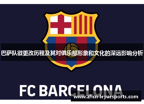 巴萨队徽更改历程及其对俱乐部形象和文化的深远影响分析