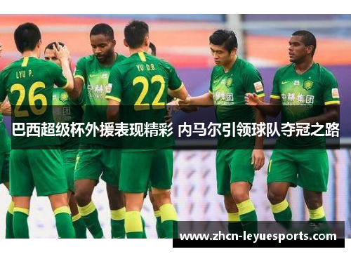 巴西超级杯外援表现精彩 内马尔引领球队夺冠之路