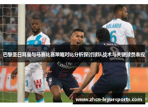 巴黎圣日耳曼与马赛比赛策略对比分析探讨球队战术与关键球员表现