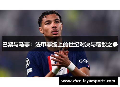 巴黎与马赛：法甲赛场上的世纪对决与宿敌之争