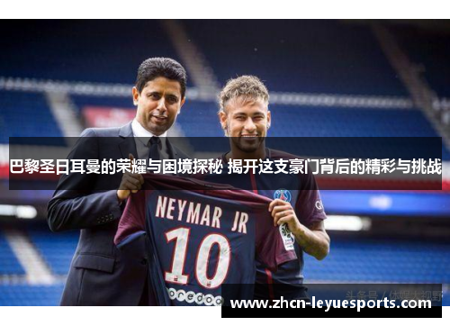 巴黎圣日耳曼的荣耀与困境探秘 揭开这支豪门背后的精彩与挑战