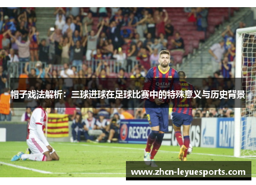 帽子戏法解析：三球进球在足球比赛中的特殊意义与历史背景