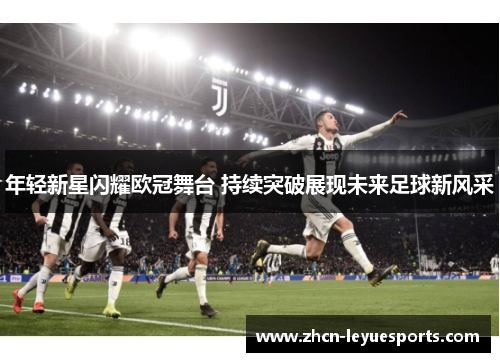 年轻新星闪耀欧冠舞台 持续突破展现未来足球新风采