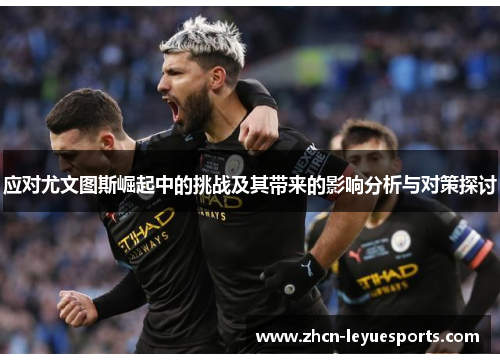 应对尤文图斯崛起中的挑战及其带来的影响分析与对策探讨