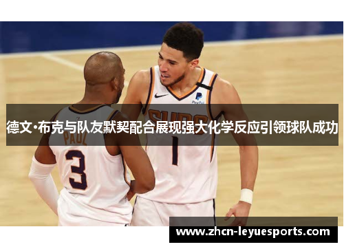 德文·布克与队友默契配合展现强大化学反应引领球队成功