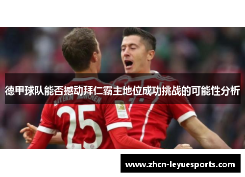德甲球队能否撼动拜仁霸主地位成功挑战的可能性分析
