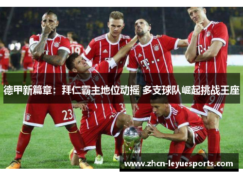 德甲新篇章：拜仁霸主地位动摇 多支球队崛起挑战王座