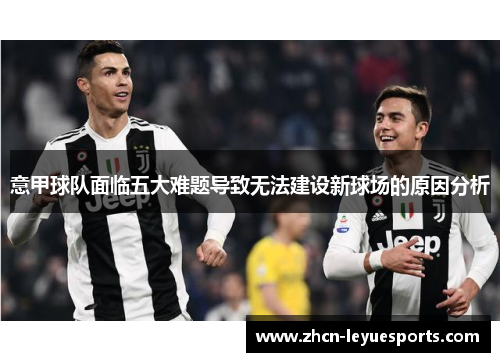 意甲球队面临五大难题导致无法建设新球场的原因分析