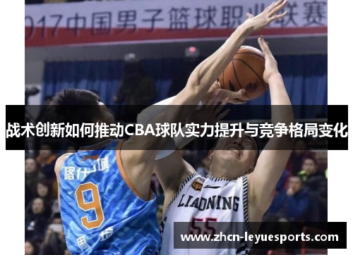 战术创新如何推动CBA球队实力提升与竞争格局变化