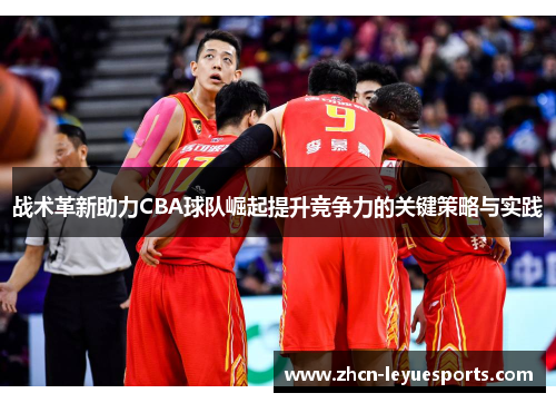 战术革新助力CBA球队崛起提升竞争力的关键策略与实践