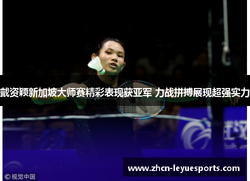 戴资颖新加坡大师赛精彩表现获亚军 力战拼搏展现超强实力
