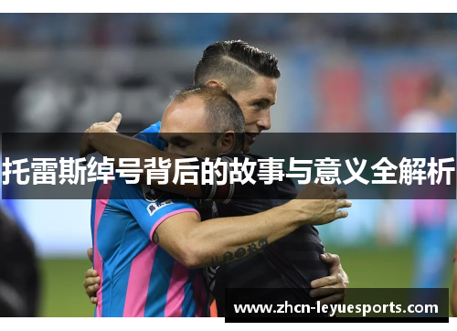 托雷斯绰号背后的故事与意义全解析
