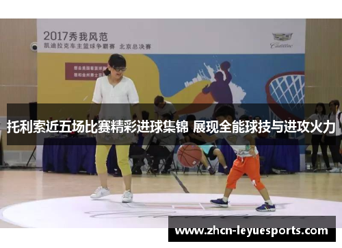 托利索近五场比赛精彩进球集锦 展现全能球技与进攻火力
