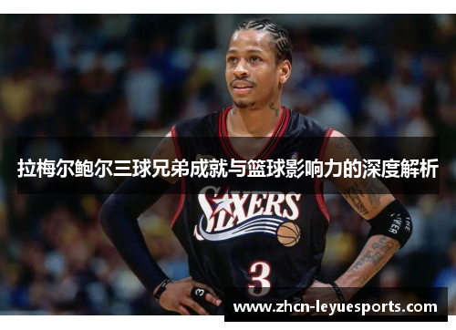 拉梅尔鲍尔三球兄弟成就与篮球影响力的深度解析